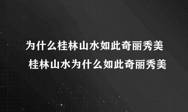 为什么桂林山水如此奇丽秀美 桂林山水为什么如此奇丽秀美