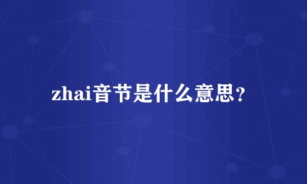 zhai音节是什么意思?
