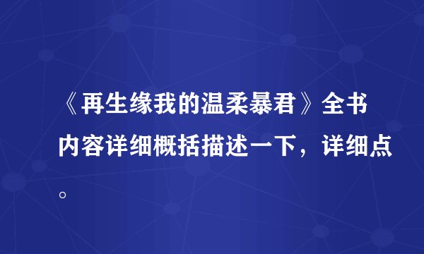 《再生缘我的温柔暴君》全书内容详细概括描述一下，详细点。