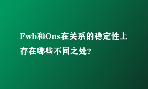 Fwb和Ons在关系的稳定性上存在哪些不同之处？