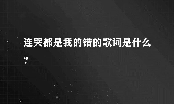 连哭都是我的错的歌词是什么？