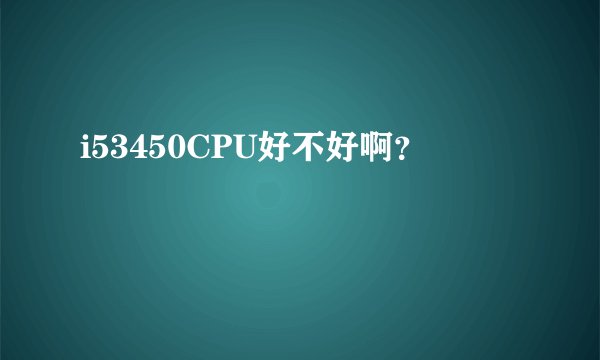 i53450CPU好不好啊？