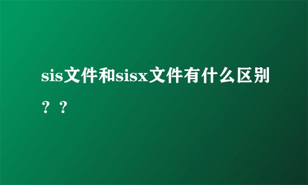 sis文件和sisx文件有什么区别？？