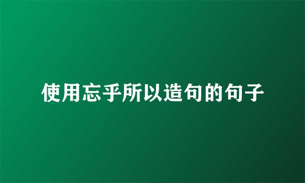 使用忘乎所以造句的句子