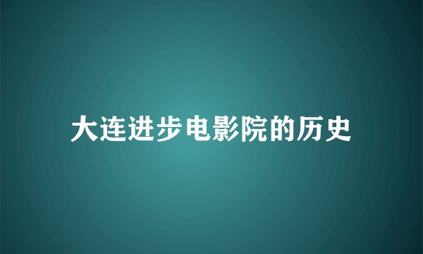 大连进步电影院的历史
