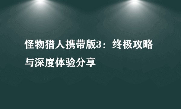 怪物猎人携带版3：终极攻略与深度体验分享