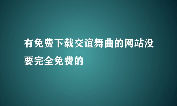 有免费下载交谊舞曲的网站没要完全免费的