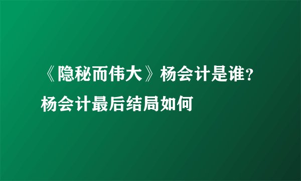 《隐秘而伟大》杨会计是谁？杨会计最后结局如何