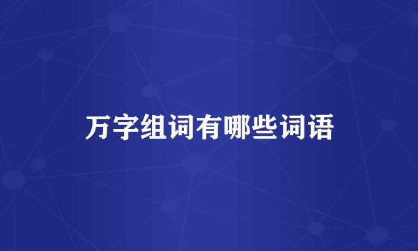 万字组词有哪些词语