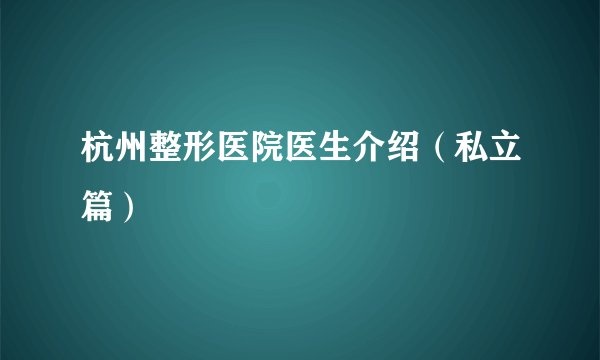杭州整形医院医生介绍（私立篇）