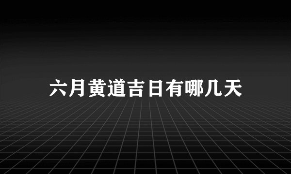 六月黄道吉日有哪几天
