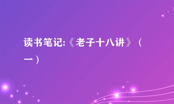读书笔记:《老子十八讲》（一）