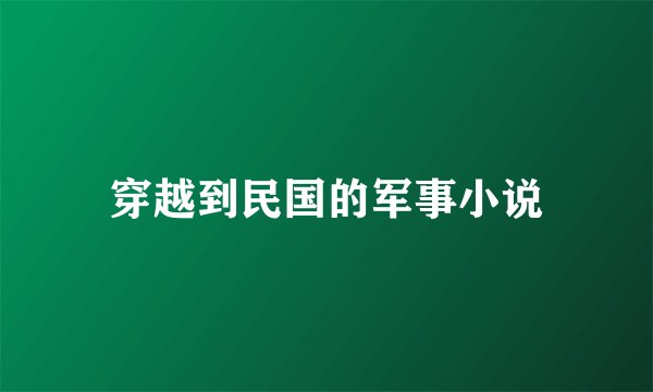穿越到民国的军事小说