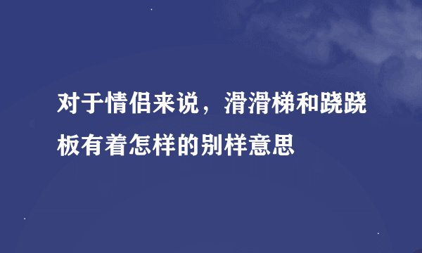 对于情侣来说，滑滑梯和跷跷板有着怎样的别样意思
