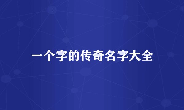 一个字的传奇名字大全