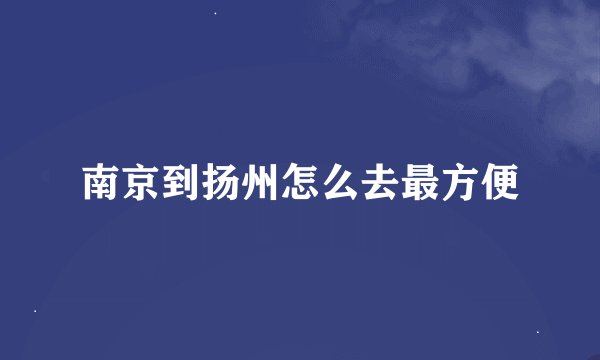 南京到扬州怎么去最方便