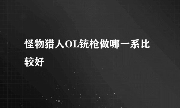 怪物猎人OL铳枪做哪一系比较好