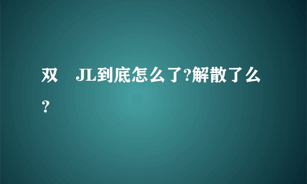 双孖JL到底怎么了?解散了么？