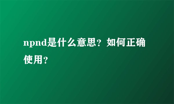 npnd是什么意思？如何正确使用？
