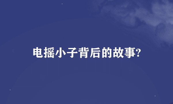电摇小子背后的故事?