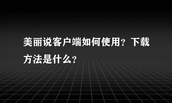 美丽说客户端如何使用?下载方法是什么?