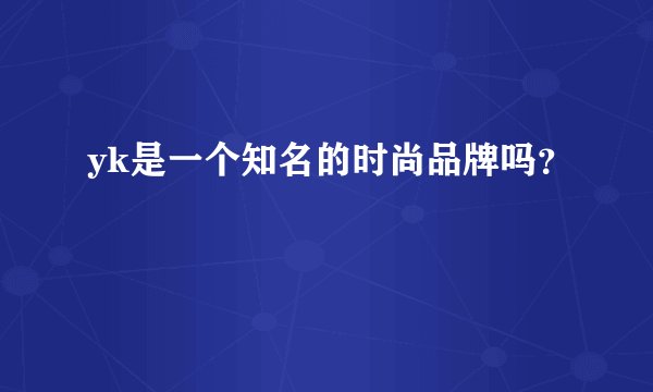 yk是一个知名的时尚品牌吗？