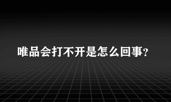 唯品会打不开是怎么回事？