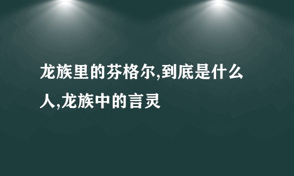 龙族里的芬格尔,到底是什么人,龙族中的言灵