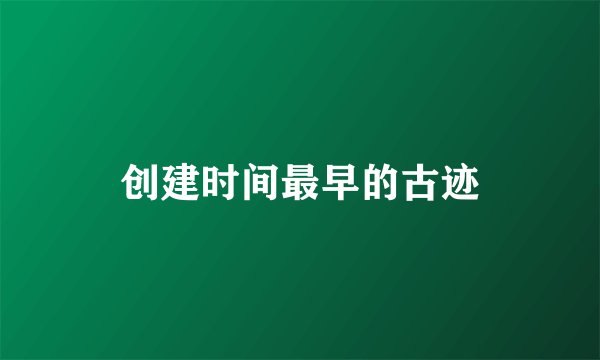 创建时间最早的古迹