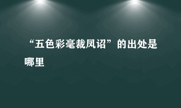 “五色彩毫裁凤诏”的出处是哪里