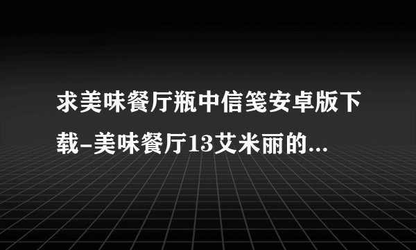 求美味餐厅瓶中信笺安卓版下载-美味餐厅13艾米丽的瓶中信游戏1.8最新版.apk网盘链接下载