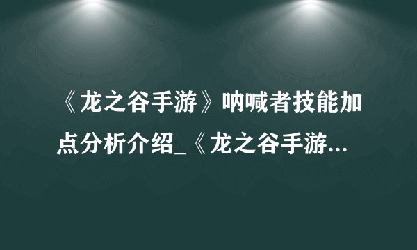 《龙之谷手游》呐喊者技能加点分析介绍_《龙之谷手游》呐喊者技能加点分析是什么