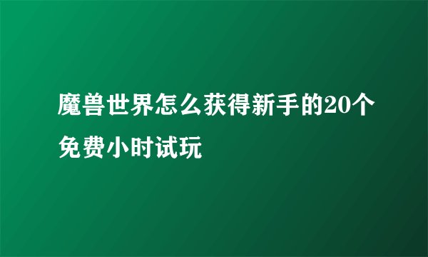 魔兽世界怎么获得新手的20个免费小时试玩