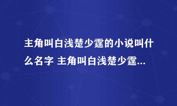 主角叫白浅楚少霆的小说叫什么名字 主角叫白浅楚少霆的小说介绍