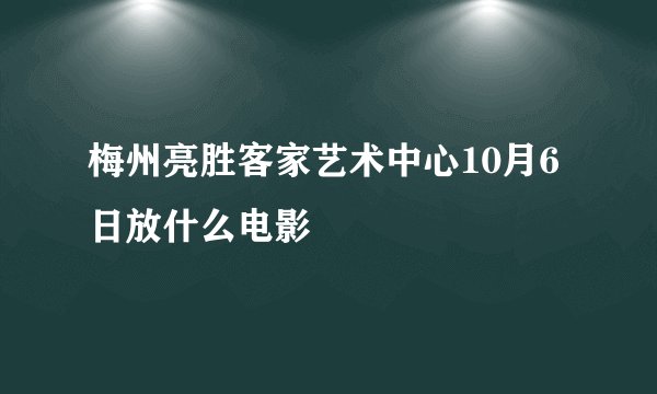 梅州亮胜客家艺术中心10月6日放什么电影