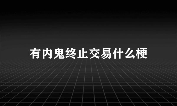 有内鬼终止交易什么梗