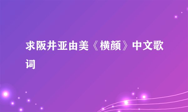 求阪井亚由美《横颜》中文歌词