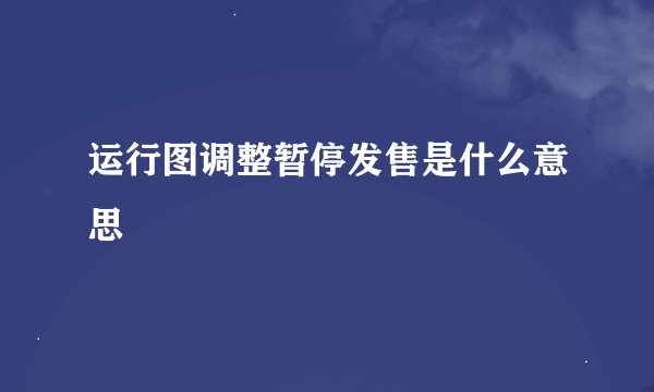 运行图调整暂停发售是什么意思