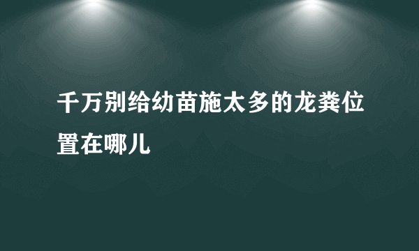 千万别给幼苗施太多的龙粪位置在哪儿