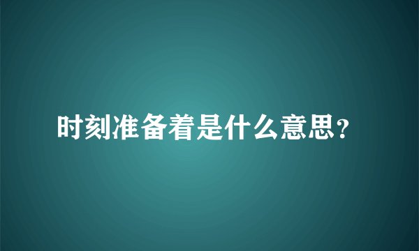 时刻准备着是什么意思？