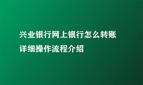 兴业银行网上银行怎么转账 详细操作流程介绍