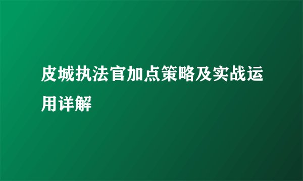 皮城执法官加点策略及实战运用详解