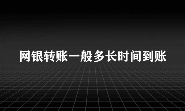 网银转账一般多长时间到账