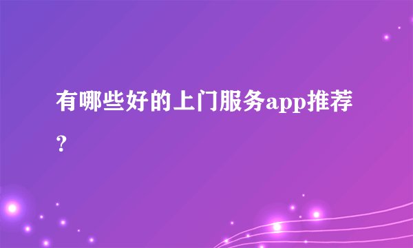 有哪些好的上门服务app推荐？