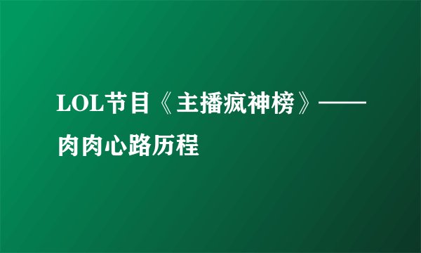 LOL节目《主播疯神榜》——肉肉心路历程