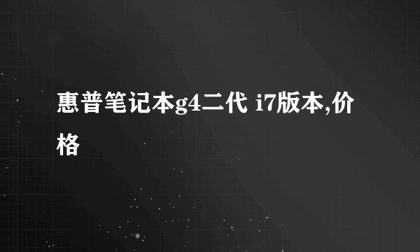 惠普笔记本g4二代 i7版本,价格