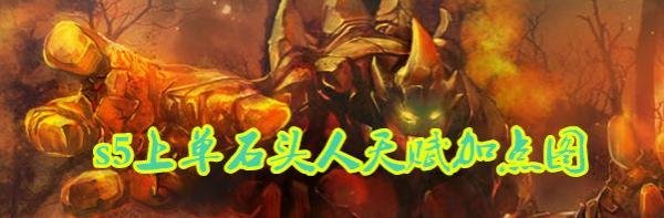 s5上单石头人天赋加点图 s5石头人上单天赋加点