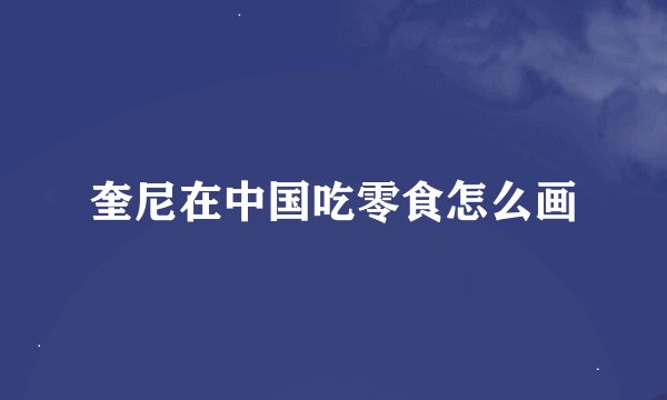 奎尼在中国吃零食怎么画