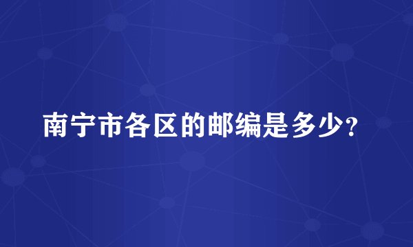 南宁市各区的邮编是多少？