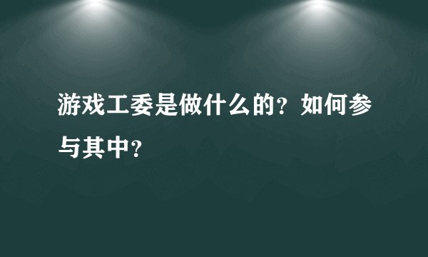 游戏工委是做什么的？如何参与其中？